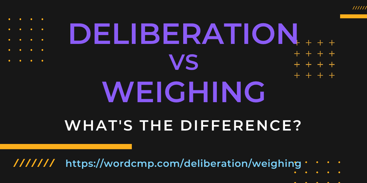 Difference between deliberation and weighing