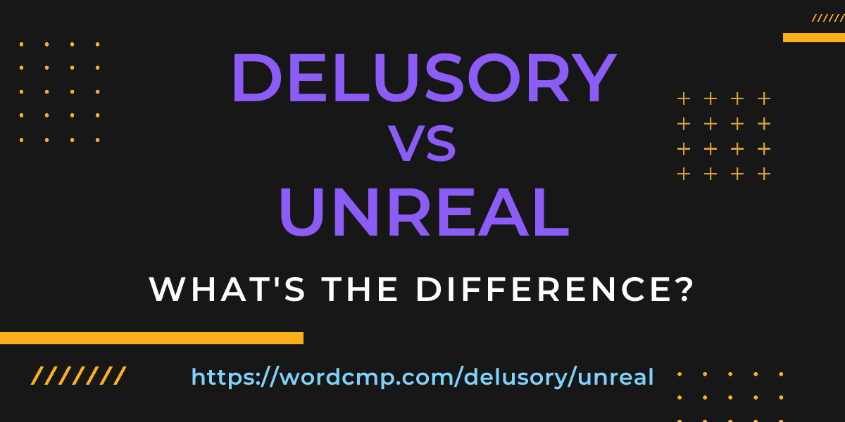 Difference between delusory and unreal
