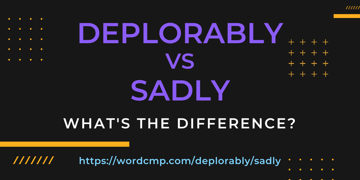 Difference between deplorably and sadly