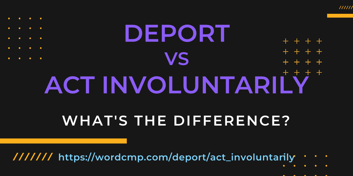 Difference between deport and act involuntarily