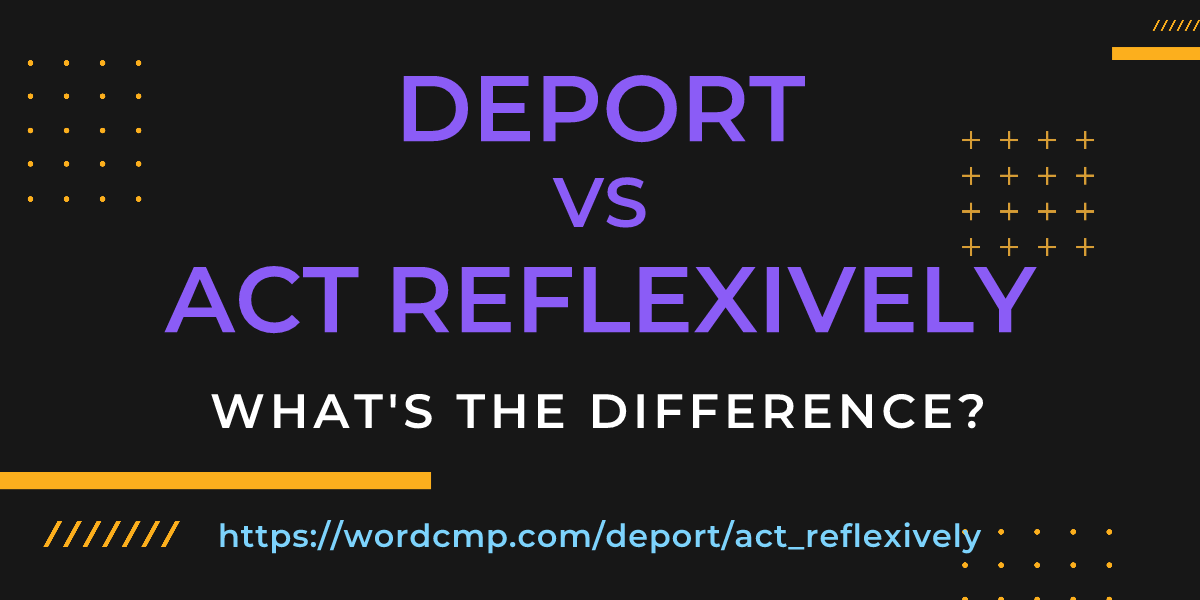 Difference between deport and act reflexively