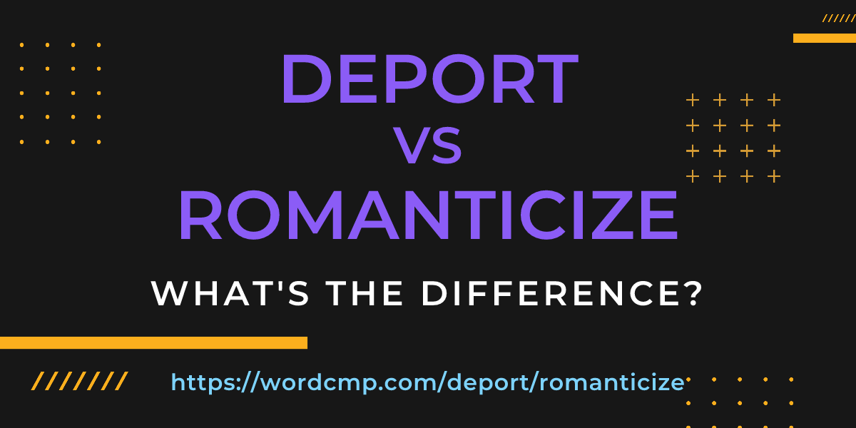 Difference between deport and romanticize
