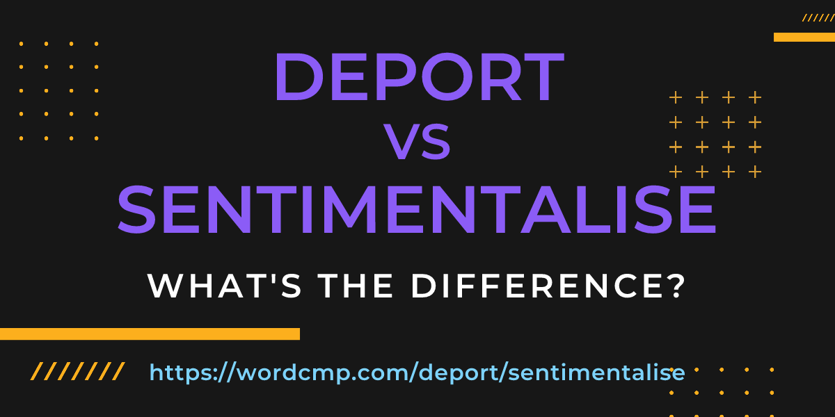 Difference between deport and sentimentalise