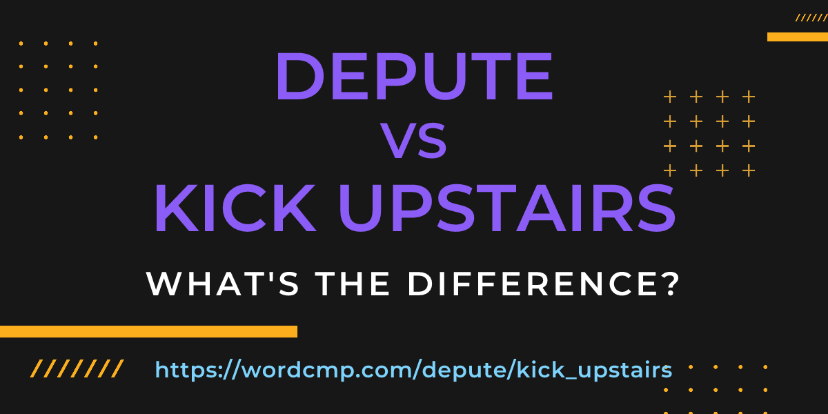 Difference between depute and kick upstairs