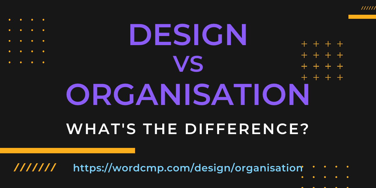 Difference between design and organisation
