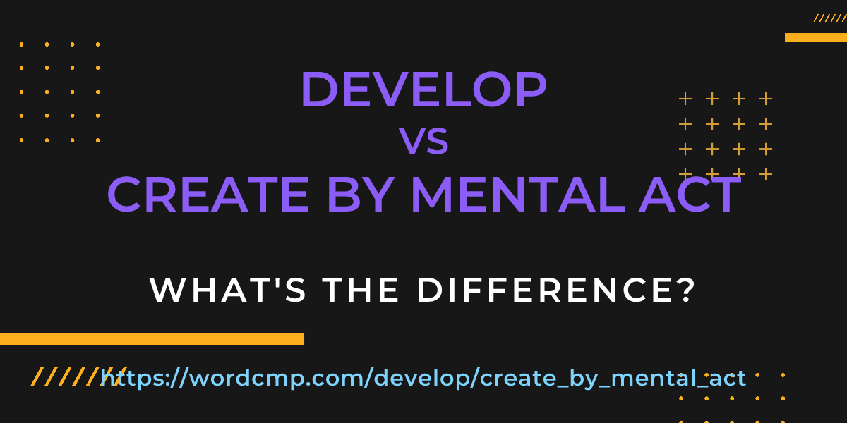Difference between develop and create by mental act