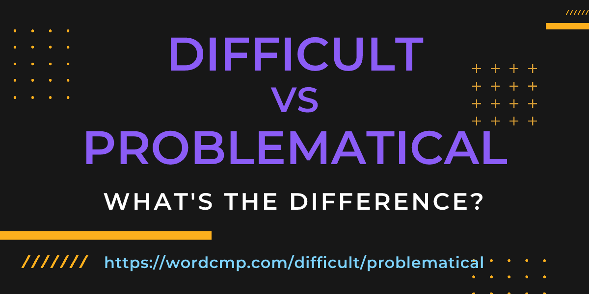 Difference between difficult and problematical