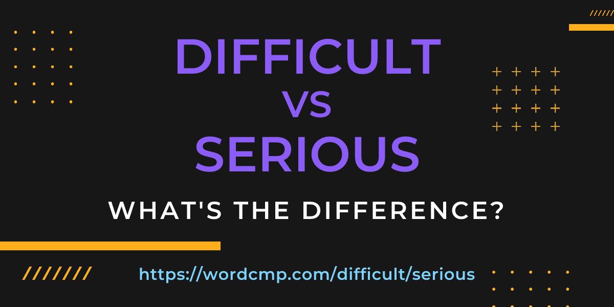 Difference between difficult and serious