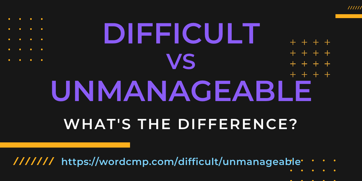Difference between difficult and unmanageable