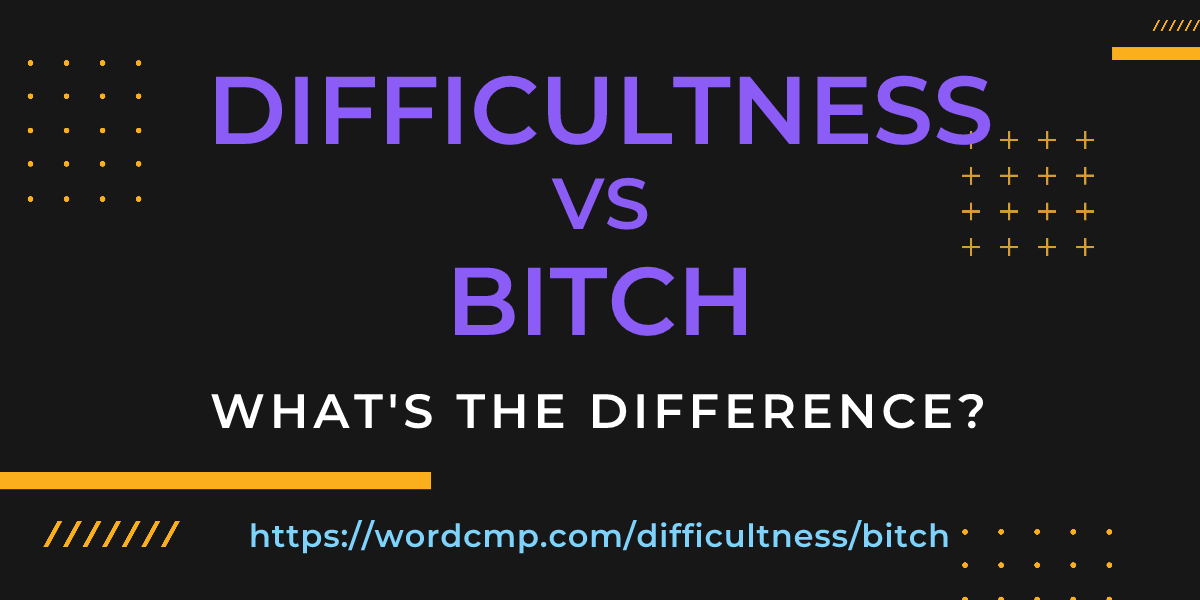 Difference between difficultness and bitch