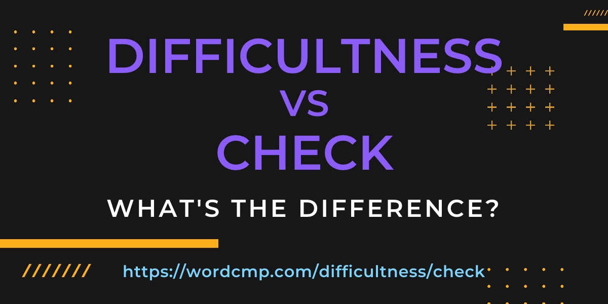 Difference between difficultness and check