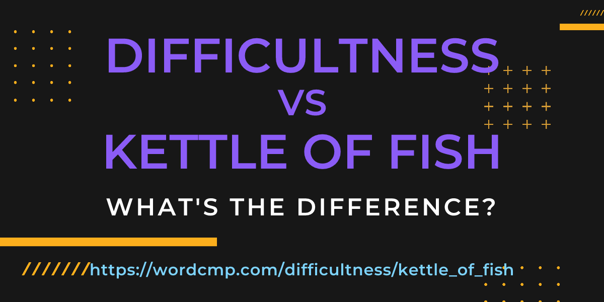 Difference between difficultness and kettle of fish
