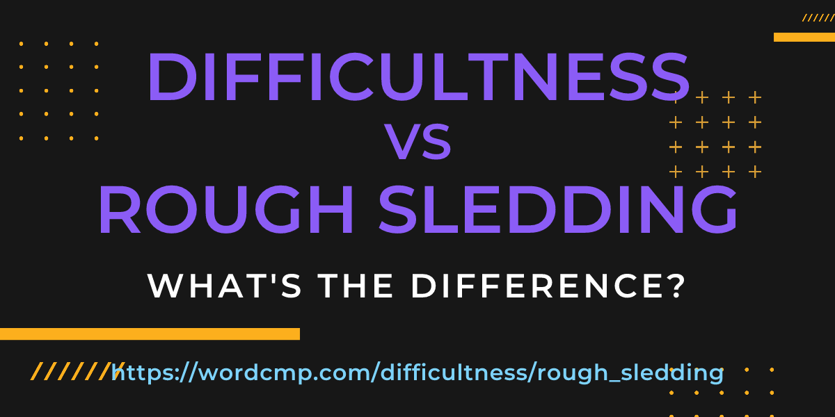 Difference between difficultness and rough sledding