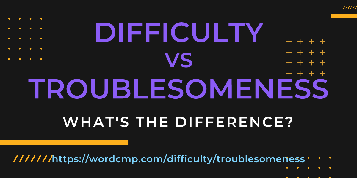 Difference between difficulty and troublesomeness
