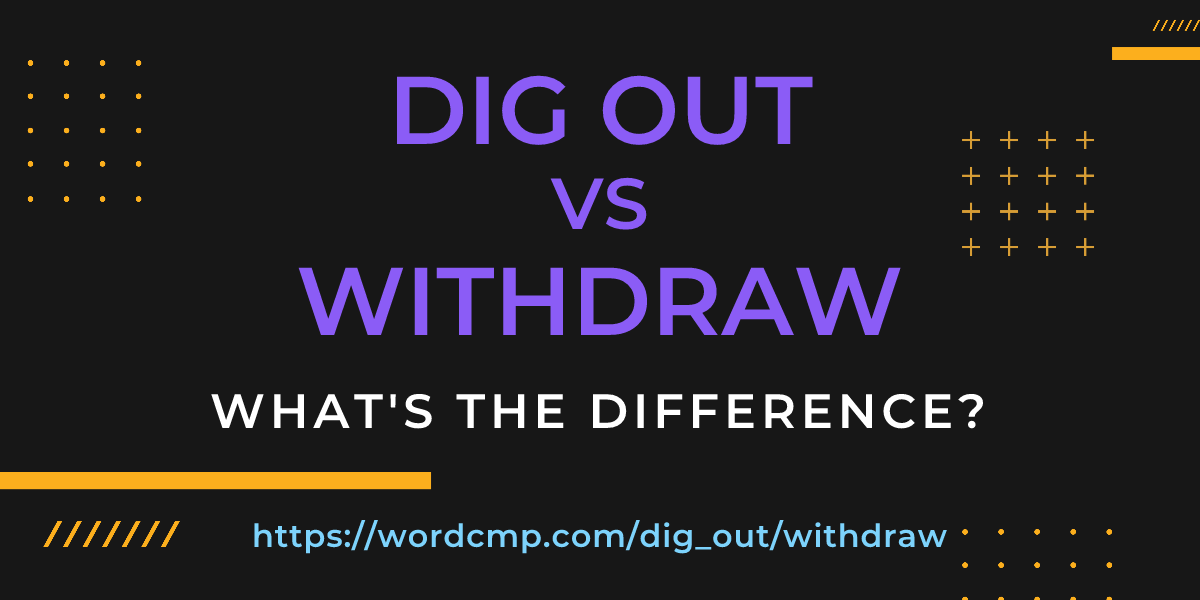 Difference between dig out and withdraw