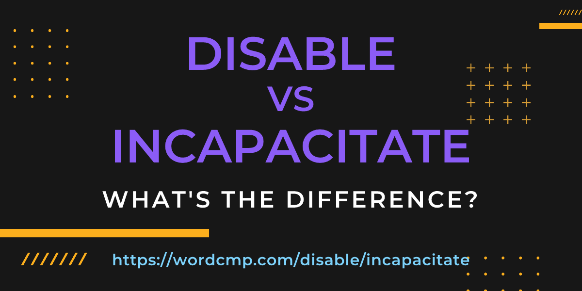Difference between disable and incapacitate