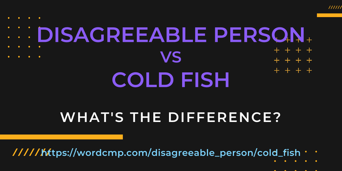 Difference between disagreeable person and cold fish