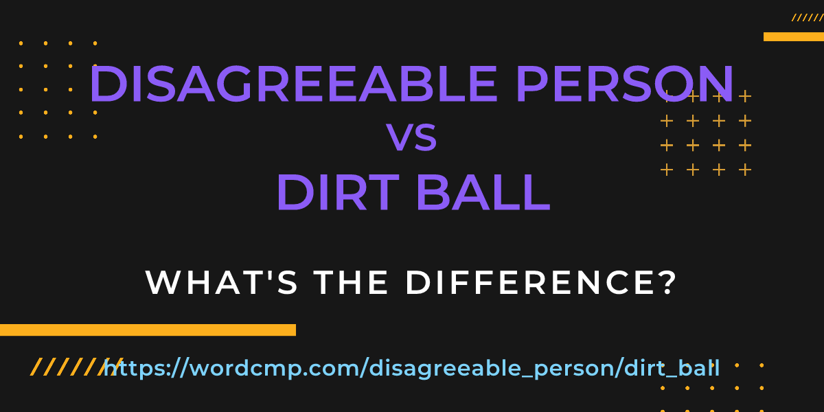 Difference between disagreeable person and dirt ball