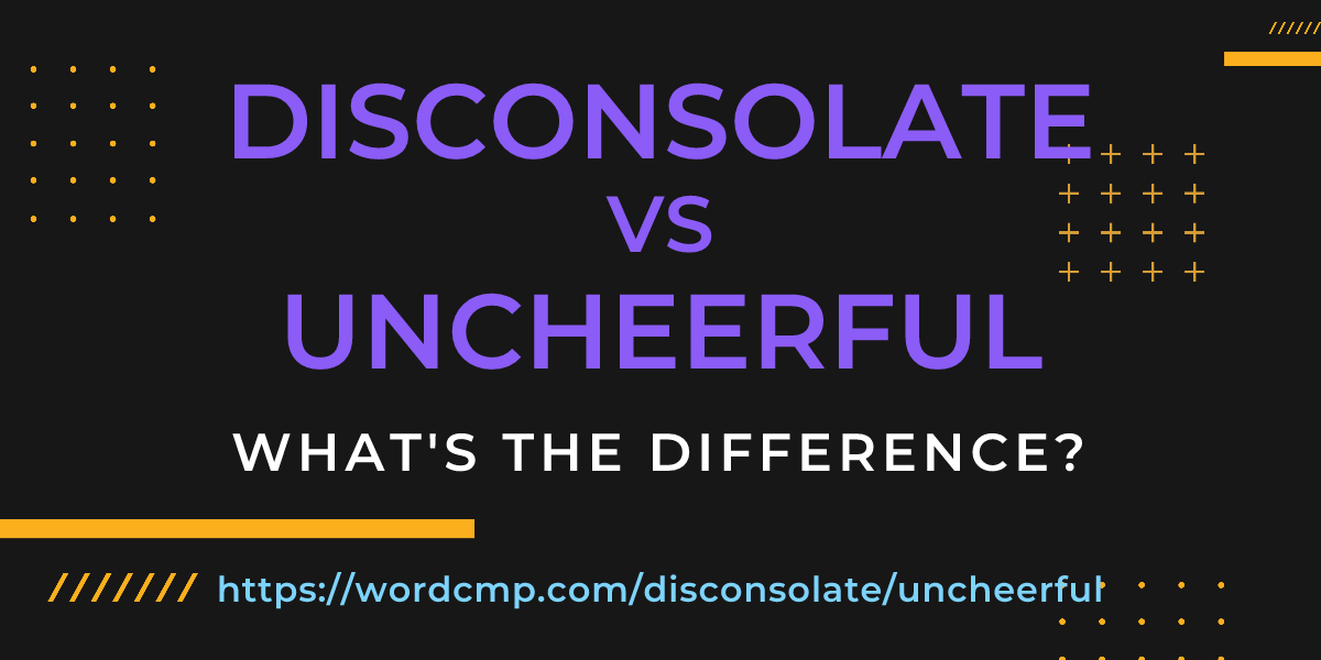 Difference between disconsolate and uncheerful