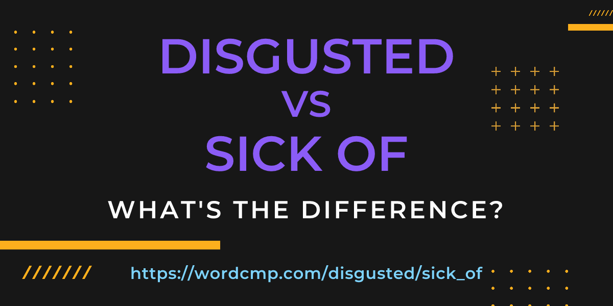 Difference between disgusted and sick of