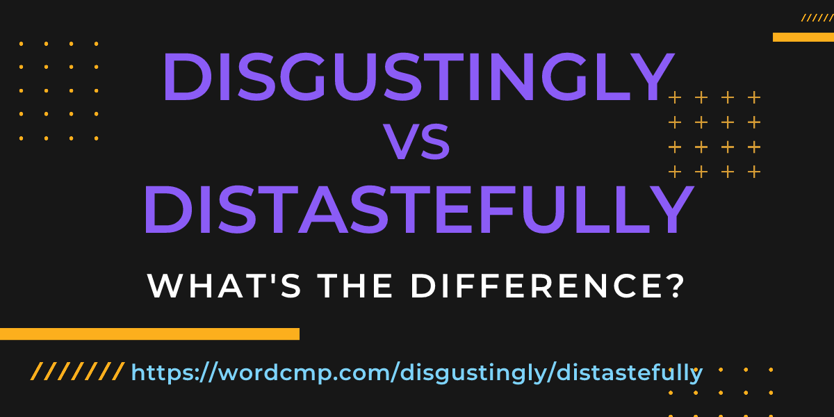Difference between disgustingly and distastefully