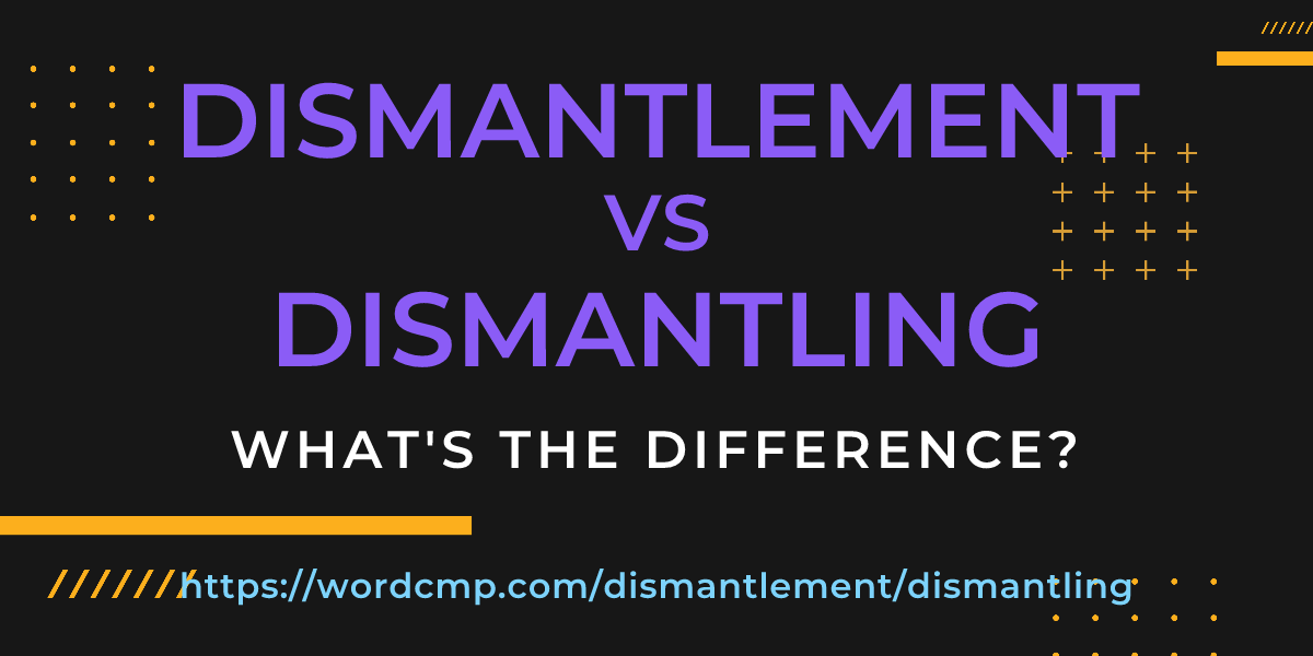 Difference between dismantlement and dismantling