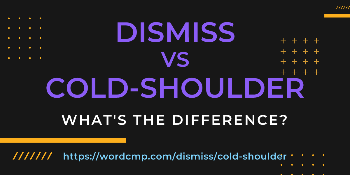 Difference between dismiss and cold-shoulder