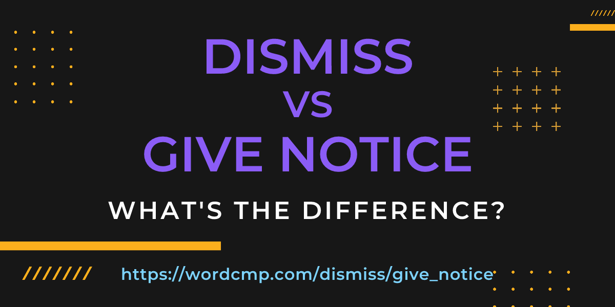 Difference between dismiss and give notice