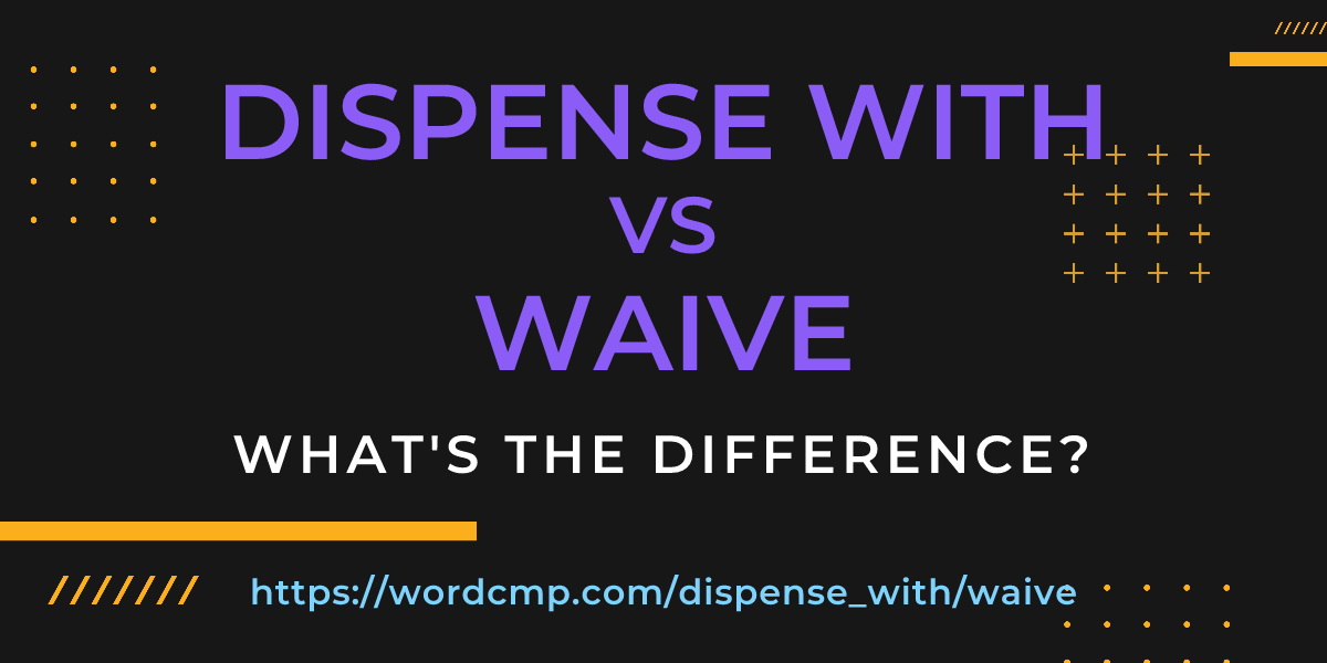 Difference between dispense with and waive