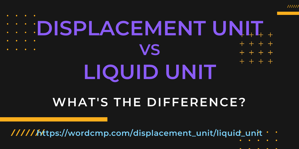 Difference between displacement unit and liquid unit