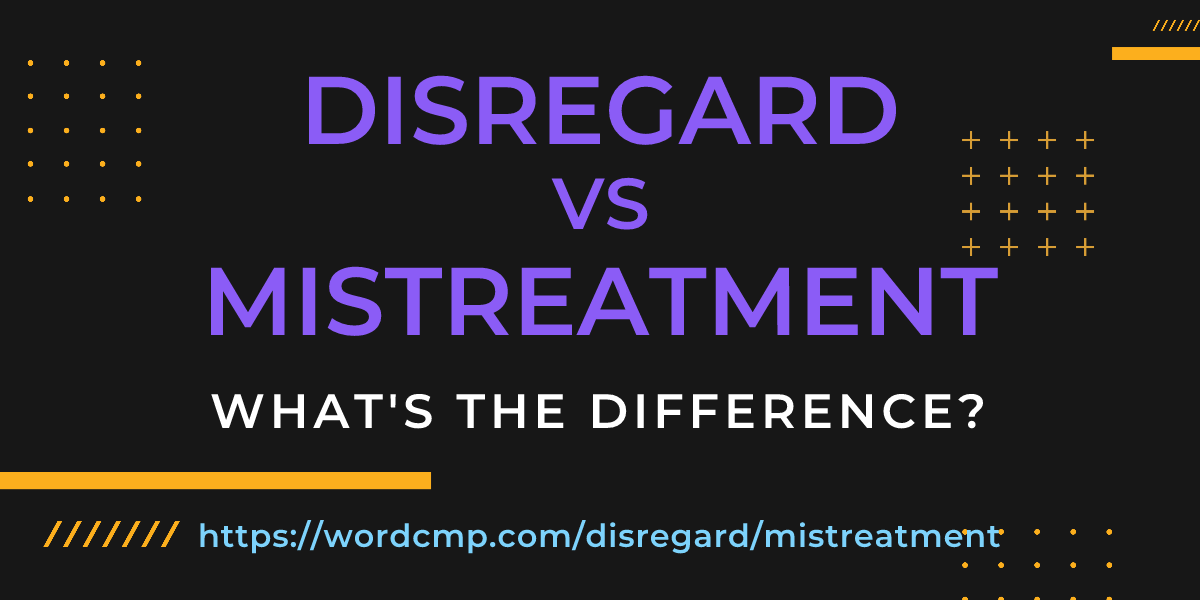 Difference between disregard and mistreatment