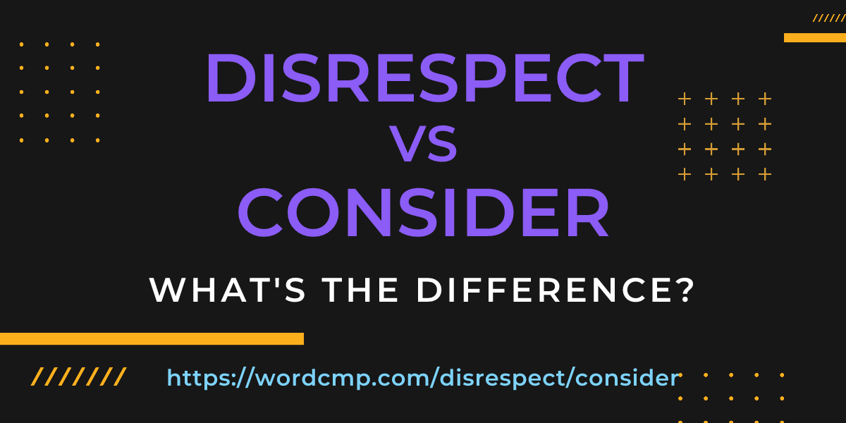 Difference between disrespect and consider