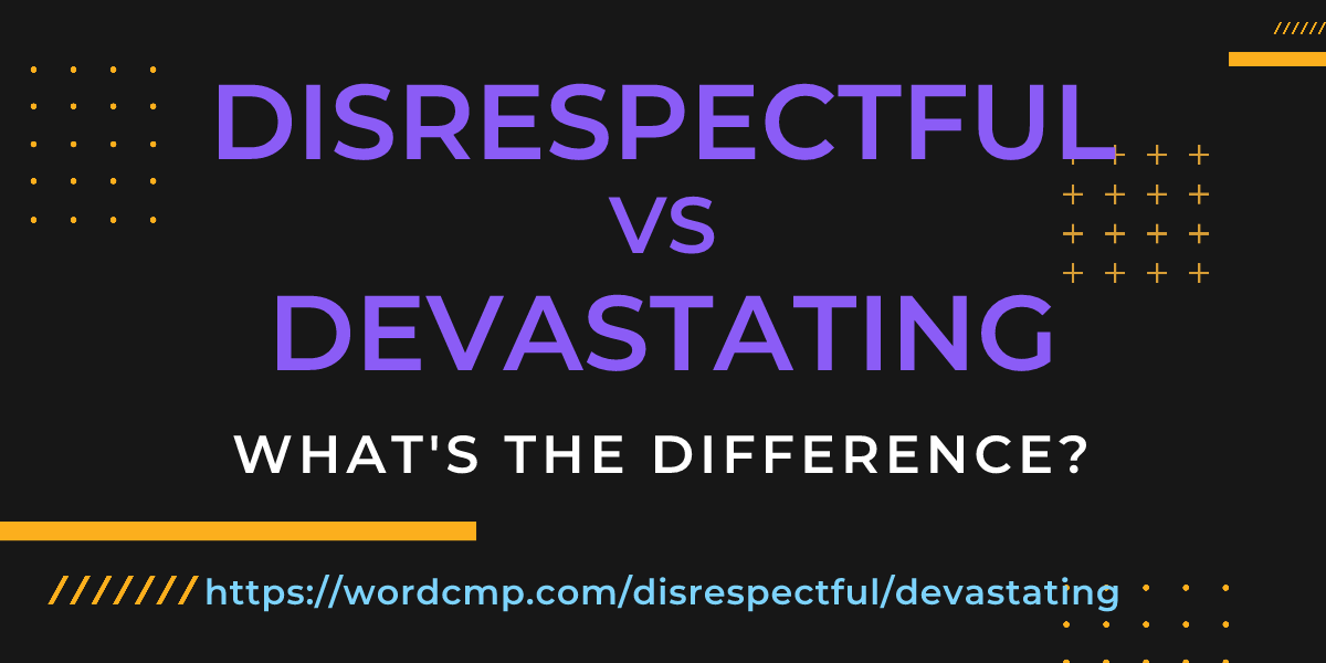Difference between disrespectful and devastating