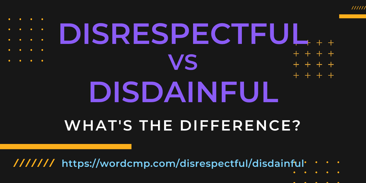 Difference between disrespectful and disdainful