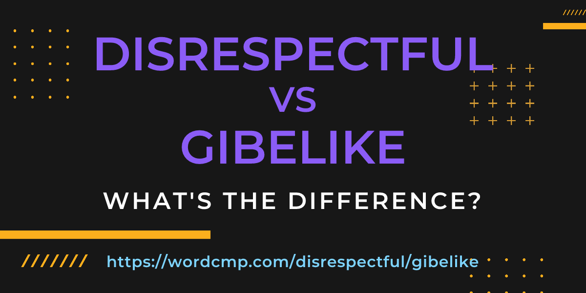 Difference between disrespectful and gibelike