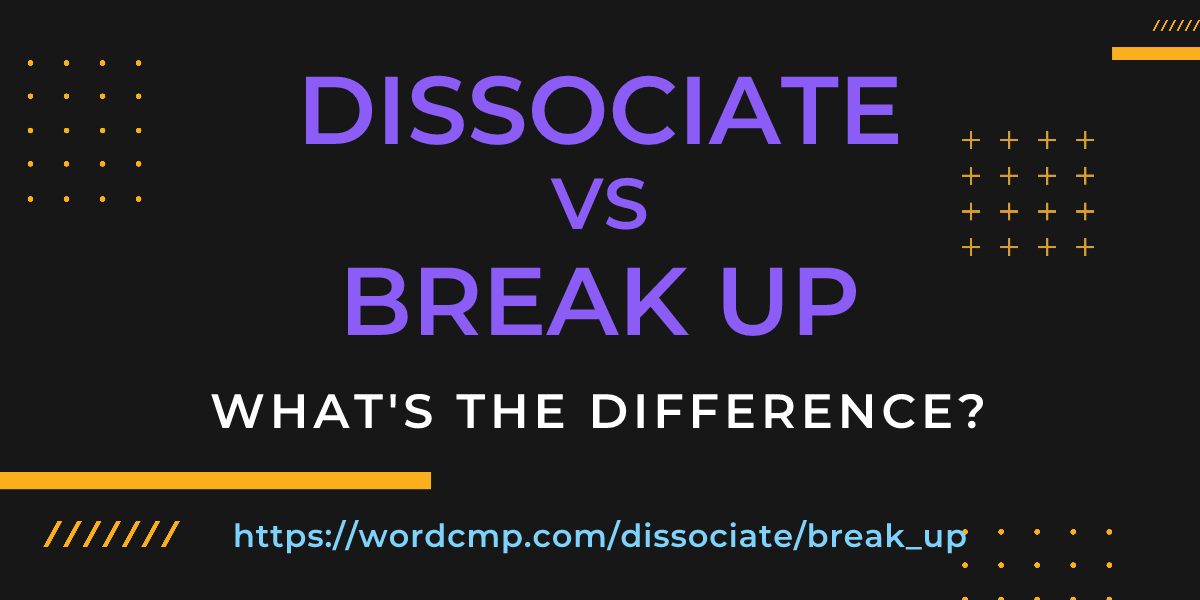 Difference between dissociate and break up