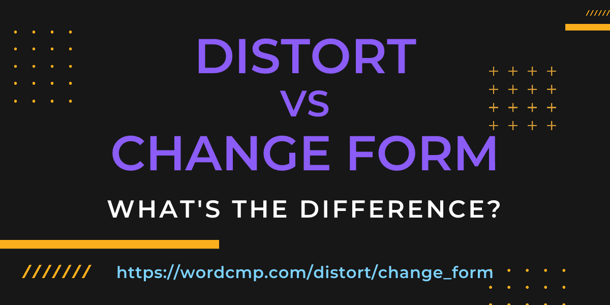 Difference between distort and change form