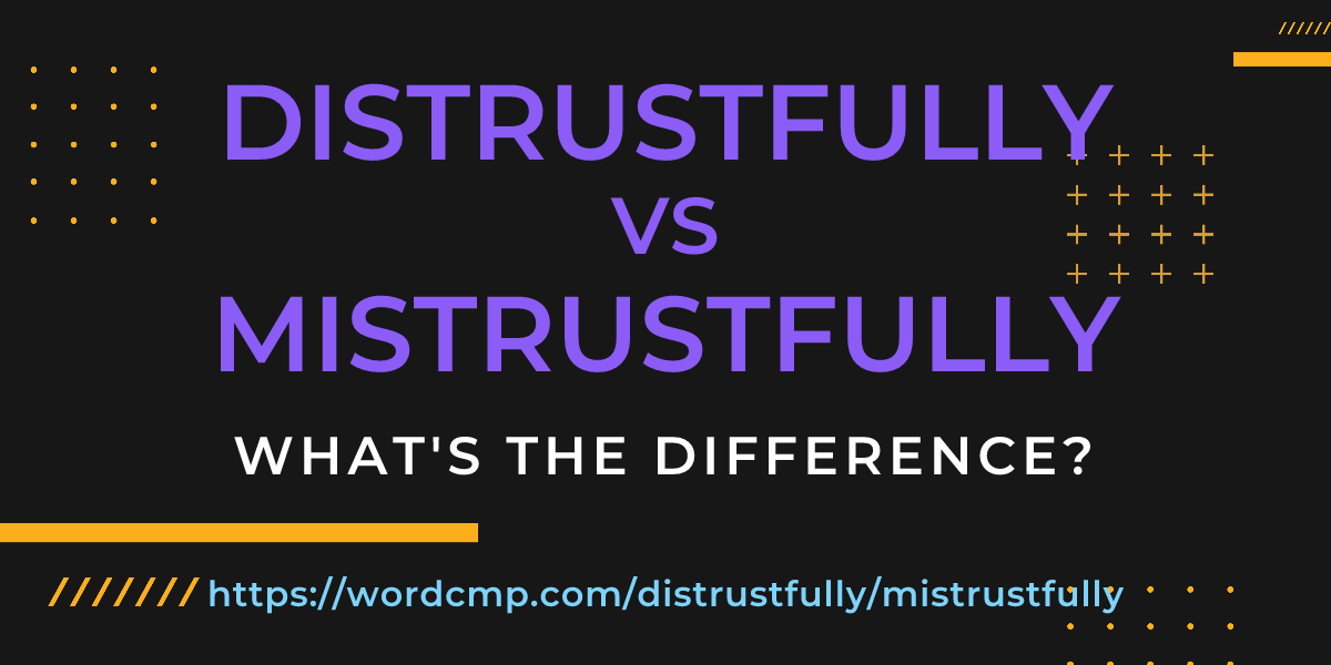 Difference between distrustfully and mistrustfully