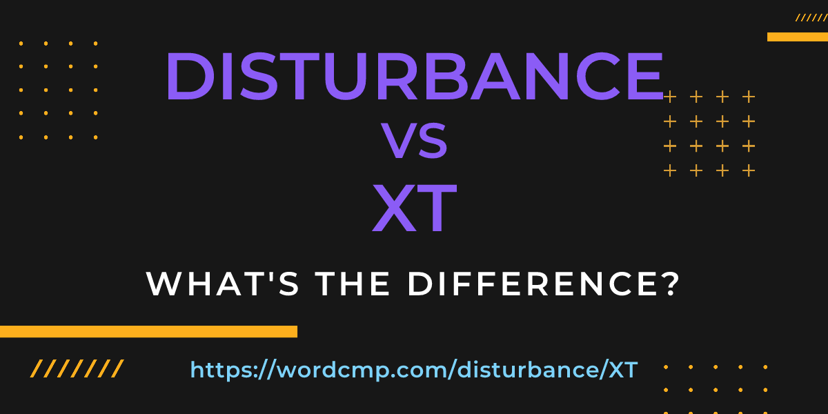 Difference between disturbance and XT