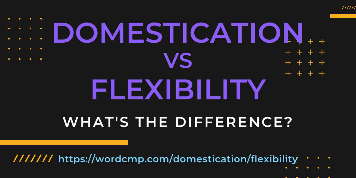Difference between domestication and flexibility
