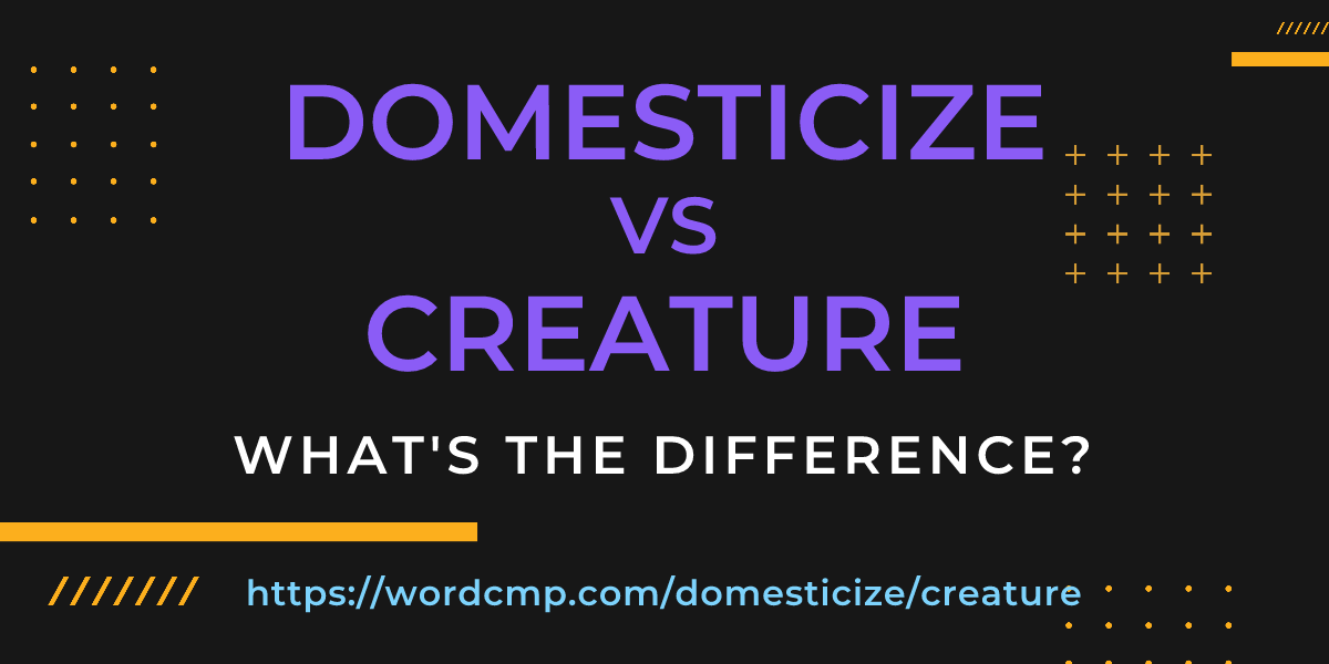 Difference between domesticize and creature
