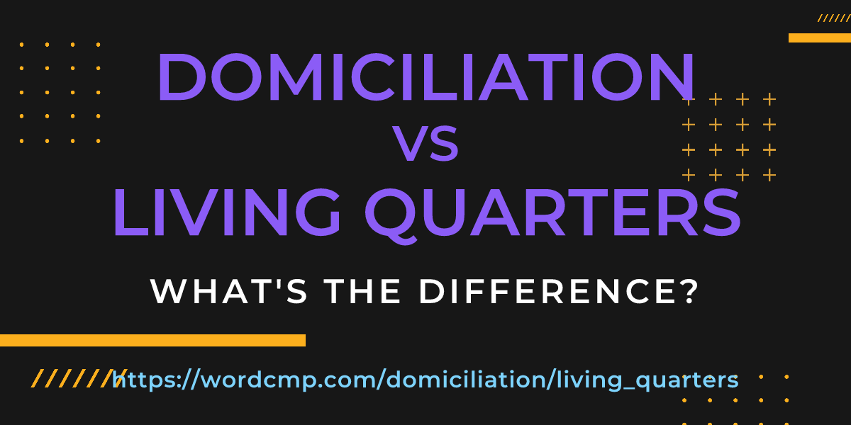 Difference between domiciliation and living quarters