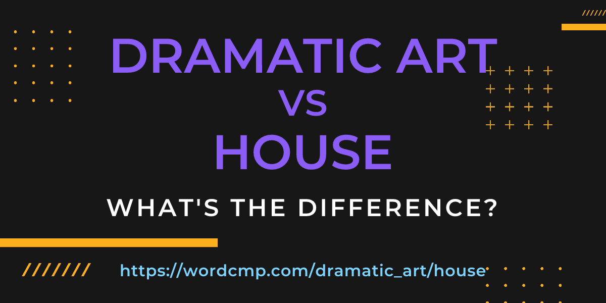 Difference between dramatic art and house