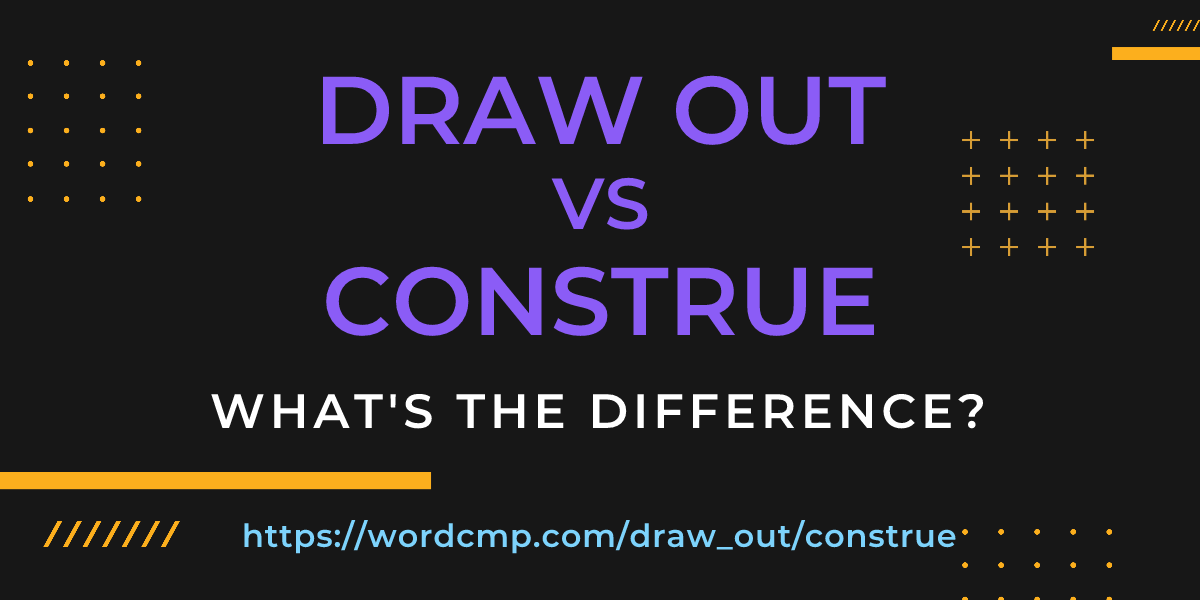 Difference between draw out and construe