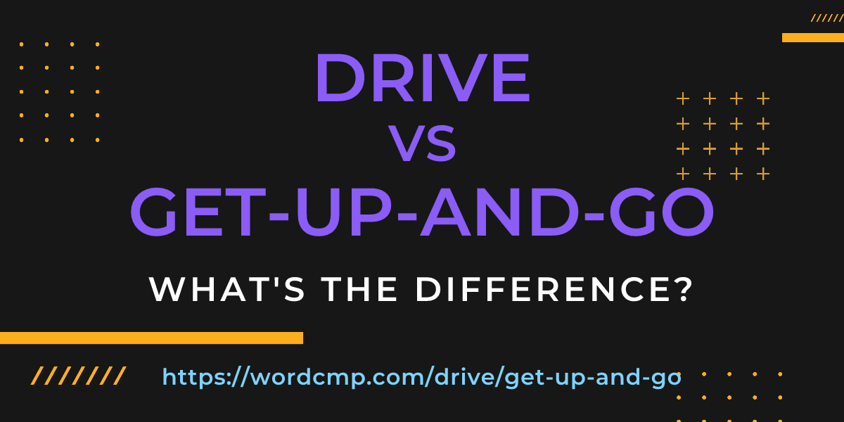 Difference between drive and get-up-and-go