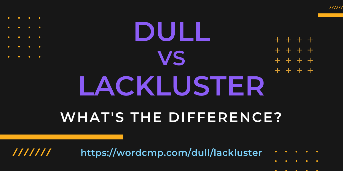 Difference between dull and lackluster