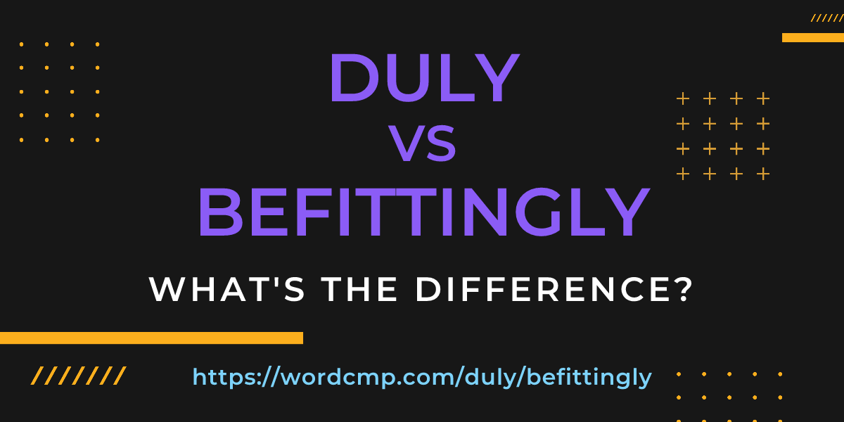 Difference between duly and befittingly