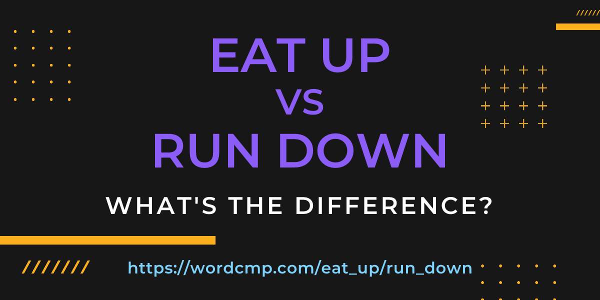Difference between eat up and run down