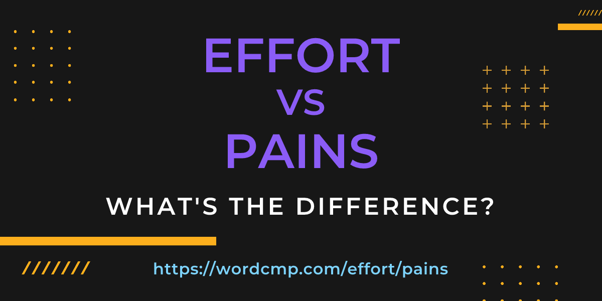 Difference between effort and pains