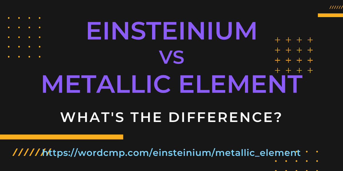 Difference between einsteinium and metallic element